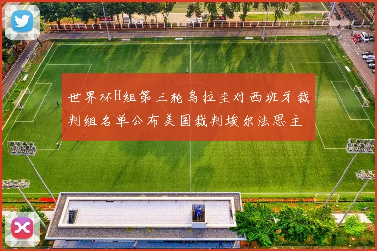 世界杯H组第三轮乌拉圭对西班牙裁判组名单公布美国裁判埃尔法思主裁判