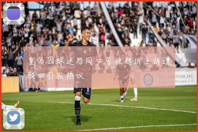 皇马因球迷恐同口号被起诉上诉遭驳回引发热议