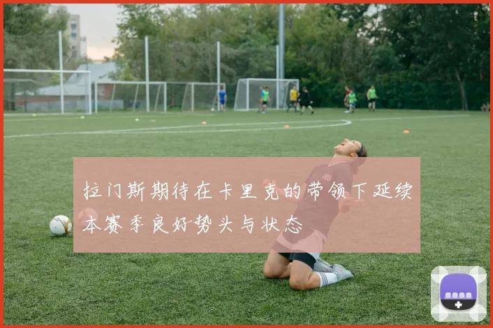 拉门斯期待在卡里克的带领下延续本赛季良好势头与状态
