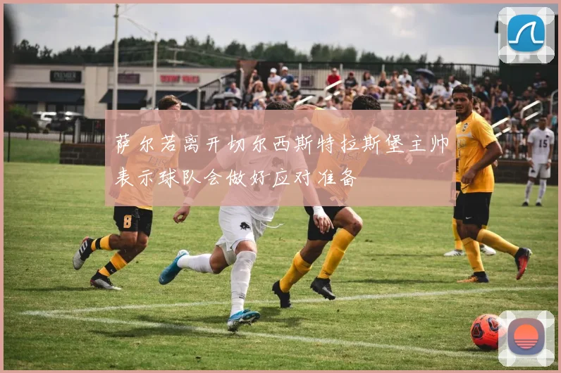 萨尔若离开切尔西斯特拉斯堡主帅表示球队会做好应对准备