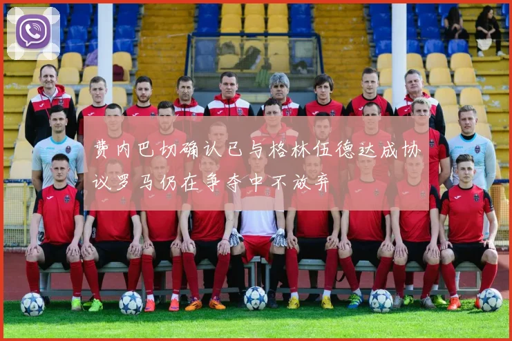 费内巴切确认已与格林伍德达成协议罗马仍在争夺中不放弃