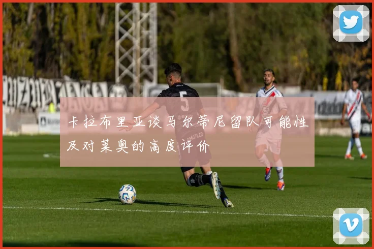 卡拉布里亚谈马尔蒂尼留队可能性及对莱奥的高度评价